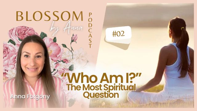 02 “Who am I?” - One of the most spiritual questions | Blossom by Anna Podcast