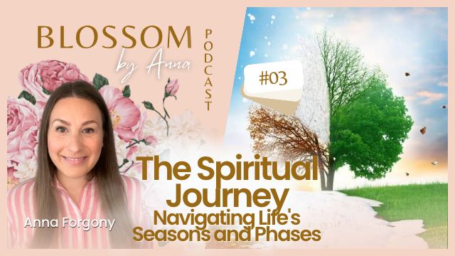 03 The Spiritual Journey: Navigating Life's Seasons and Phases | Blossom by Anna Podcast
