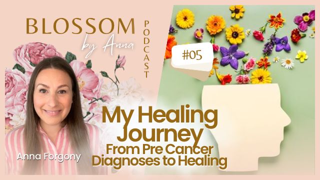 05 My Healing Journey: From Serious Diagnosis to Complete Healing | Blossom by Anna Podcast