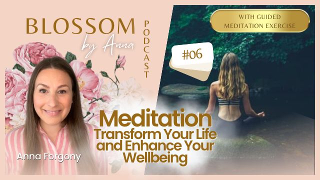 06 Meditation: Transform Your Life and Enhance Your Wellbeing | Blossom by Anna Podcast