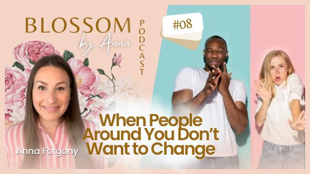 07 When People Around You Don’t Want to Change | Blossom by Anna Podcast