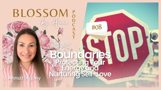 08 Boundaries: Protecting Your Energy and Nurturing Self-Love | Blossom by Anna Podcast